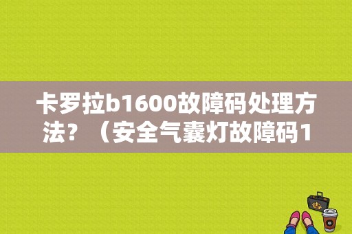 卡罗拉b1600故障码处理方法？（安全气囊灯故障码1600）-图1