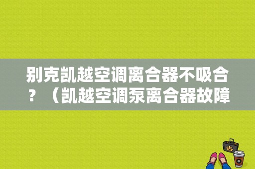 别克凯越空调离合器不吸合？（凯越空调泵离合器故障）-图1