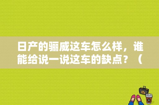 日产的骊威这车怎么样，谁能给说一说这车的缺点？（东风日产新丽威）