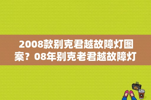 2008款别克君越故障灯图案？08年别克老君越故障灯图解-图1