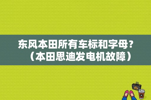 东风本田所有车标和字母？（本田思迪发电机故障）-图1