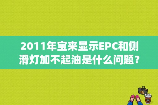 2011年宝来显示EPC和侧滑灯加不起油是什么问题？（宝来epc侧滑故障灯亮）-图1