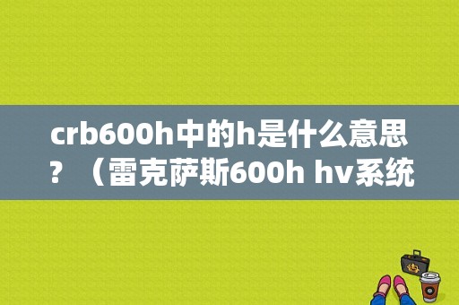 crb600h中的h是什么意思？（雷克萨斯600h hv系统故障）-图1