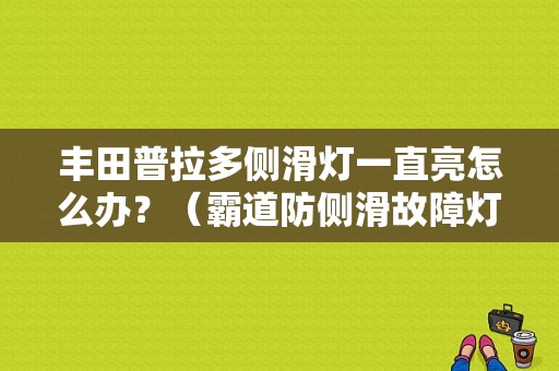 丰田普拉多侧滑灯一直亮怎么办？（霸道防侧滑故障灯怎么关）-图1