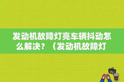 发动机故障灯亮车辆抖动怎么解决？（发动机故障灯 抖动）-图1