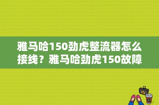 雅马哈150劲虎整流器怎么接线？雅马哈劲虎150故障解决-图1
