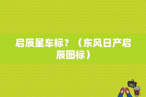 启辰星车标？（东风日产启辰图标）-图1