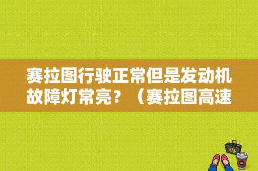 赛拉图行驶正常但是发动机故障灯常亮？（赛拉图高速改动机故障灯亮）-图1