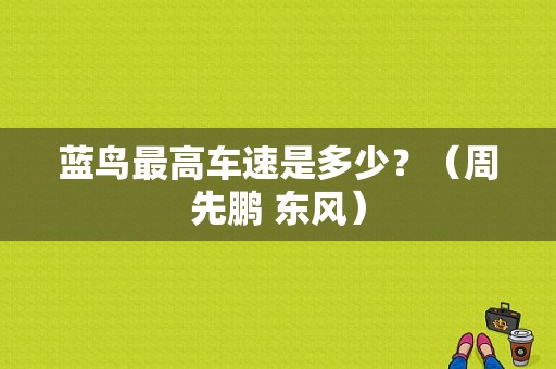 蓝鸟最高车速是多少？（周先鹏 东风）