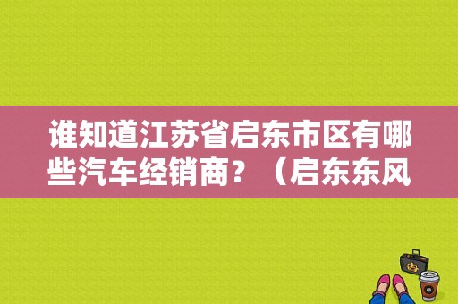 谁知道江苏省启东市区有哪些汽车经销商？（启东东风日产）