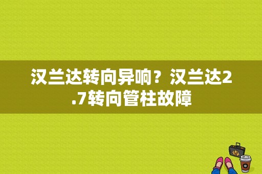 汉兰达转向异响？汉兰达2.7转向管柱故障-图1