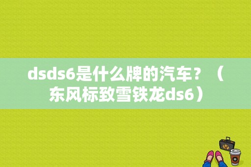 dsds6是什么牌的汽车？（东风标致雪铁龙ds6）-图1