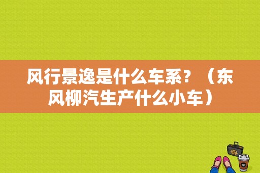 风行景逸是什么车系？（东风柳汽生产什么小车）-图1