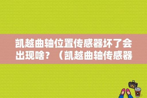凯越曲轴位置传感器坏了会出现啥？（凯越曲轴传感器故障码）-图1