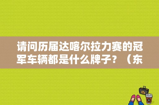 请问历届达喀尔拉力赛的冠军车辆都是什么牌子？（东风标致2008dkr）-图1