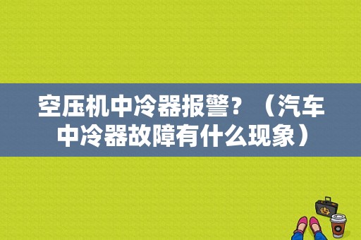 空压机中冷器报警？（汽车中冷器故障有什么现象）-图1
