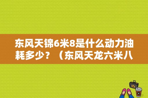 东风天锦6米8是什么动力油耗多少？（东风天龙六米八）-图1