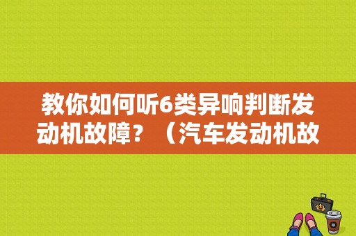 教你如何听6类异响判断发动机故障？（汽车发动机故障诊断方法）-图1