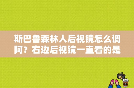 斯巴鲁森林人后视镜怎么调阿？右边后视镜一直看的是地上？森林人电动后视镜故障-图1