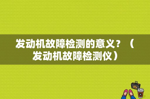发动机故障检测的意义？（发动机故障检测仪）-图1