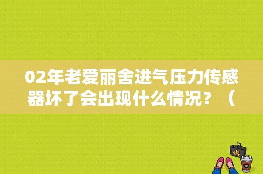 02年老爱丽舍进气压力传感器坏了会出现什么情况？（爱丽舍 机油压力传感器 故障）-图1