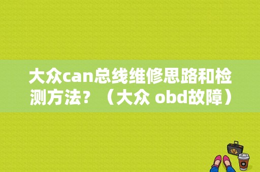 大众can总线维修思路和检测方法？（大众 obd故障）-图1