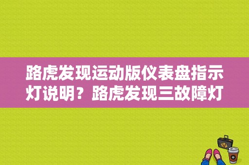 路虎发现运动版仪表盘指示灯说明？路虎发现三故障灯图解-图1