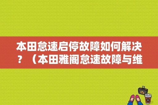 本田怠速启停故障如何解决？（本田雅阁怠速故障与维修）-图1