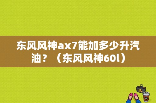 东风风神ax7能加多少升汽油？（东风风神60l）-图1