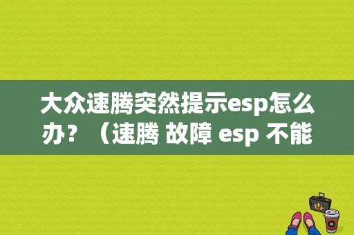 大众速腾突然提示esp怎么办？（速腾 故障 esp 不能大货）-图1
