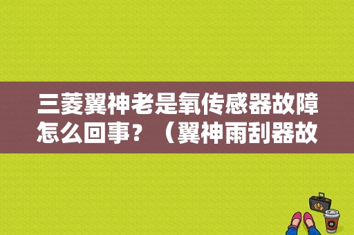 三菱翼神老是氧传感器故障怎么回事？（翼神雨刮器故障）-图1