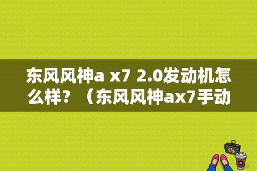 东风风神a x7 2.0发动机怎么样？（东风风神ax7手动阅兵版）-图1