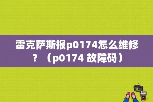 雷克萨斯报p0174怎么维修？（p0174 故障码）-图1