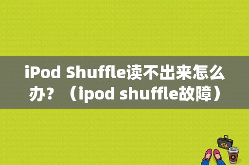 iPod Shuffle读不出来怎么办？（ipod shuffle故障）-图1