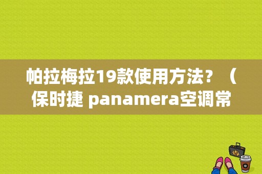 帕拉梅拉19款使用方法？（保时捷 panamera空调常见故障）-图1