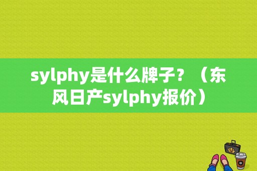 sylphy是什么牌子？（东风日产sylphy报价）-图1