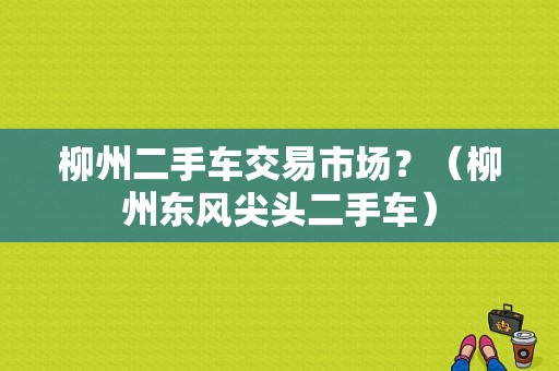 柳州二手车交易市场？（柳州东风尖头二手车）-图1