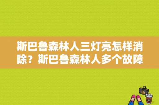 斯巴鲁森林人三灯亮怎样消除？斯巴鲁森林人多个故障灯报警-图1