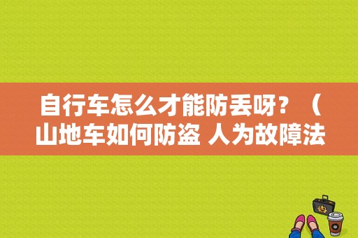 自行车怎么才能防丢呀？（山地车如何防盗 人为故障法）-图1