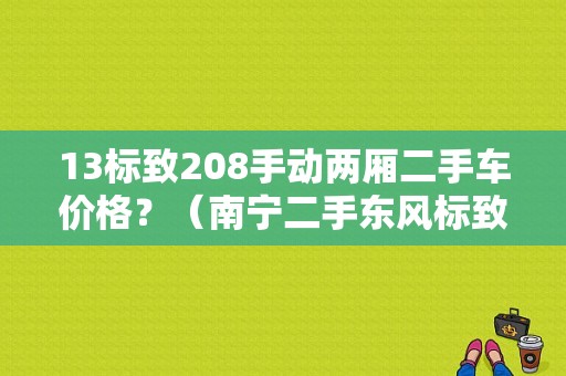 13标致208手动两厢二手车价格？（南宁二手东风标致两相）-图1