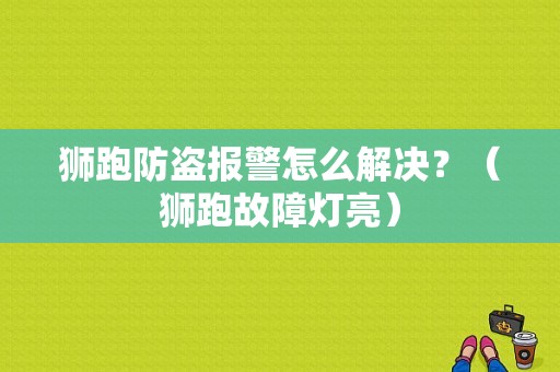 狮跑防盗报警怎么解决？（狮跑故障灯亮）-图1
