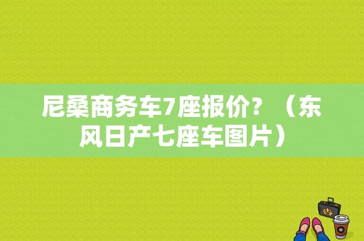 尼桑商务车7座报价？（东风日产七座车图片）-图1