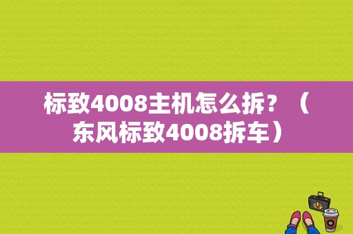 标致4008主机怎么拆？（东风标致4008拆车）-图1