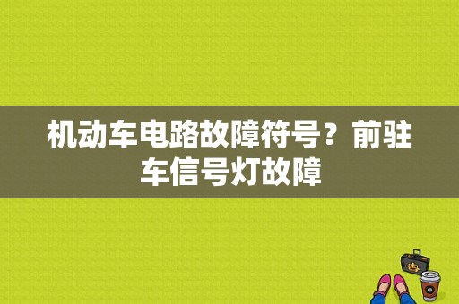 机动车电路故障符号？前驻车信号灯故障-图1