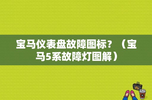 宝马仪表盘故障图标？（宝马5系故障灯图解）-图1