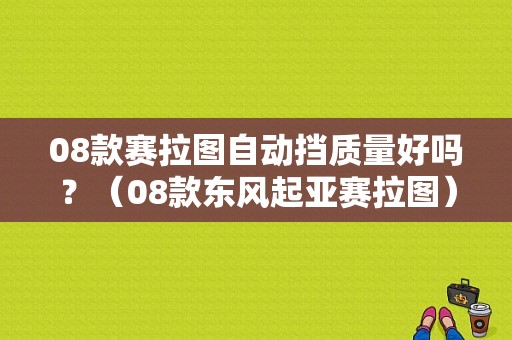 08款赛拉图自动挡质量好吗？（08款东风起亚赛拉图）-图1
