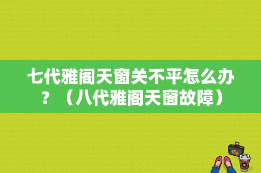 七代雅阁天窗关不平怎么办？（八代雅阁天窗故障）-图1