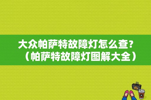 大众帕萨特故障灯怎么查？（帕萨特故障灯图解大全）-图1