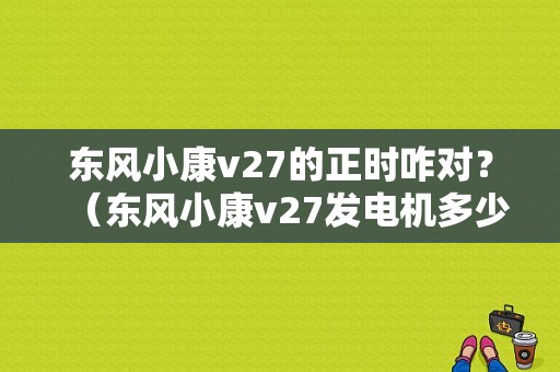 东风小康v27的正时咋对？（东风小康v27发电机多少钱）-图1