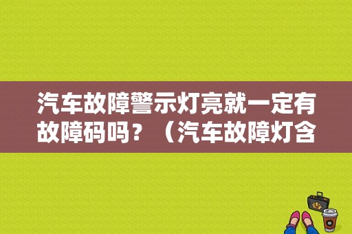 汽车故障警示灯亮就一定有故障码吗？（汽车故障灯含义）-图1